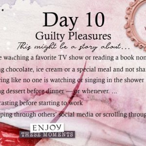 All About Me Day 10. What Are Your Guilty Pleasures?