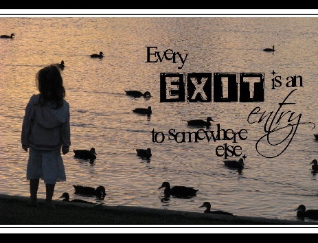 Every exit is an entry to somewhere else